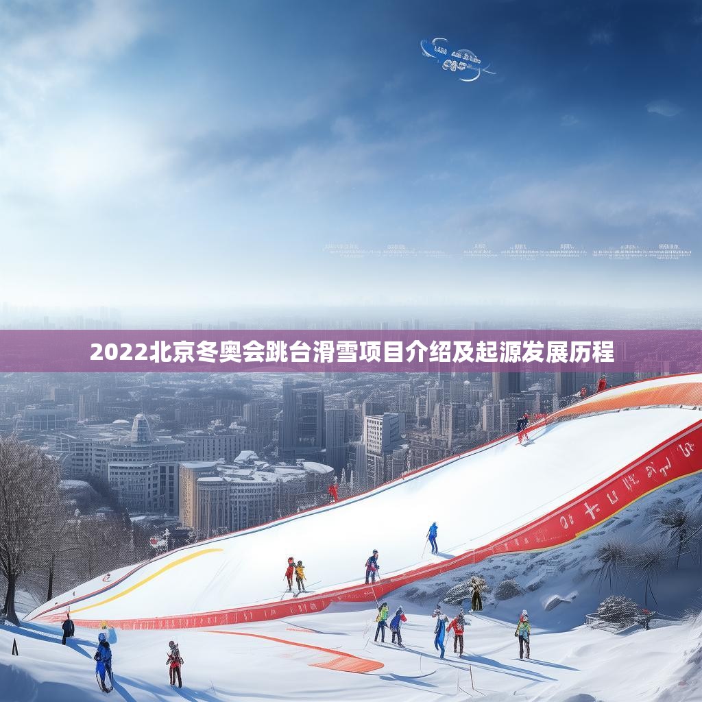 2022北京冬奥会跳台滑雪项目介绍及起源发展历程