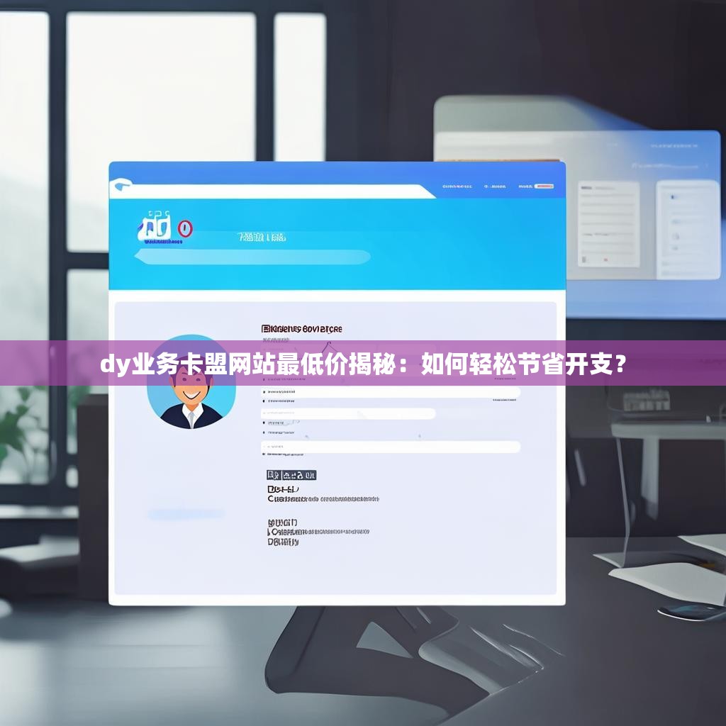 dy业务卡盟网站最低价揭秘:如何轻松节省开支?
