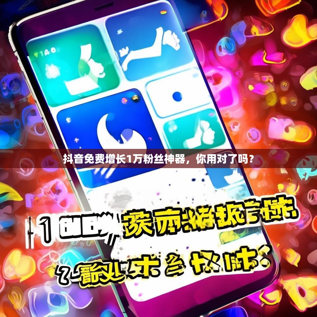 抖音免费增长1万粉丝神器，你用对了吗？