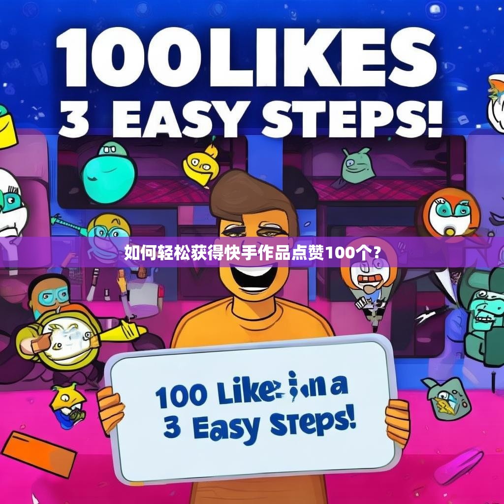 如何轻松获得快手作品点赞100个？