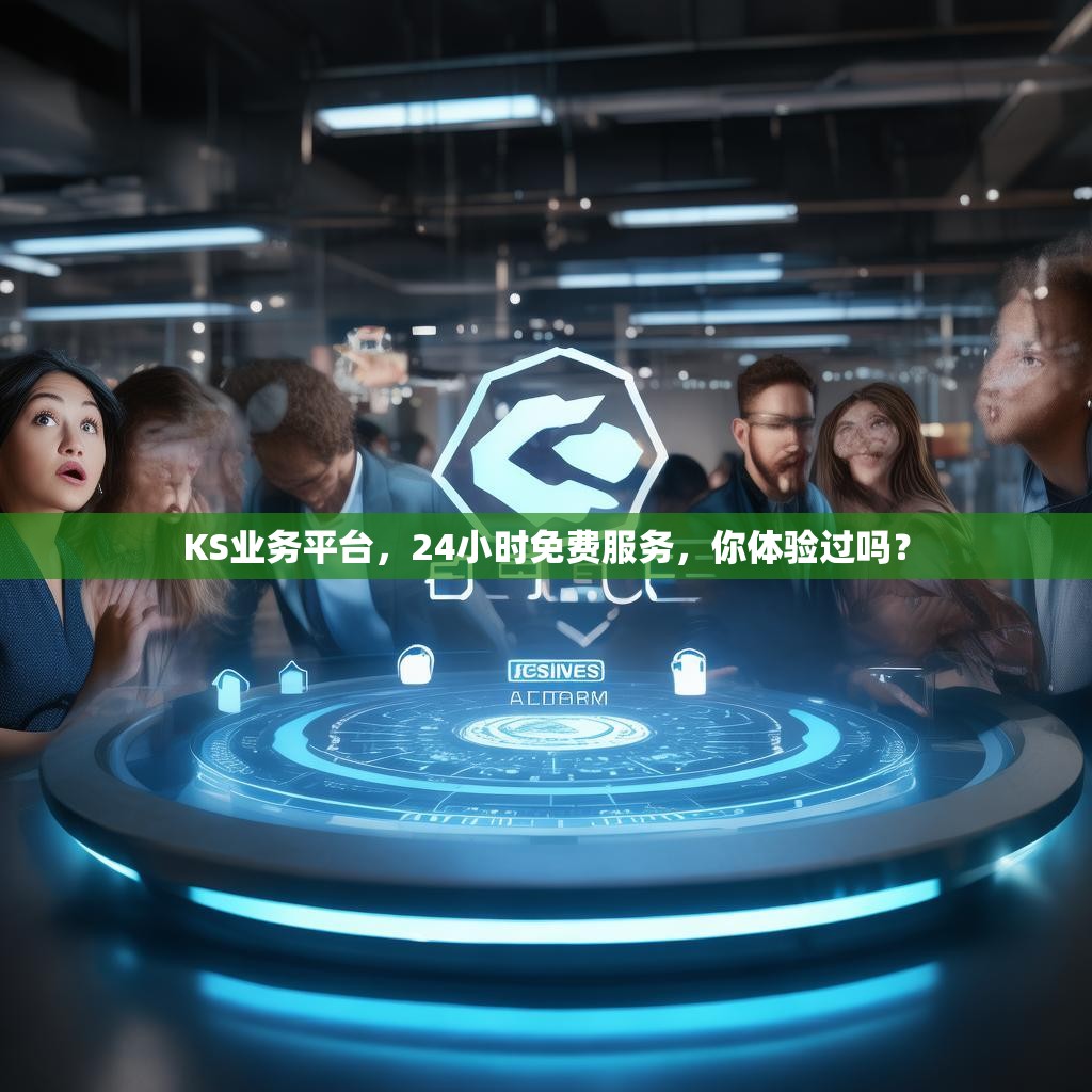 KS业务平台,24小时免费服务,你体验过吗?
