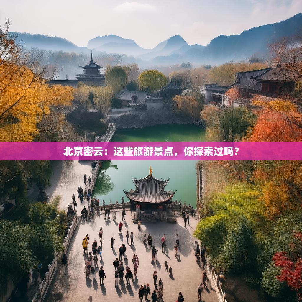 北京密云:这些旅游景点,你探索过吗?
