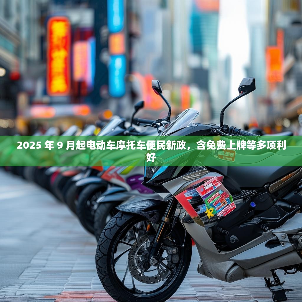 2025 年 9 月起电动车摩托车便民新政，含免费上牌等多项利好