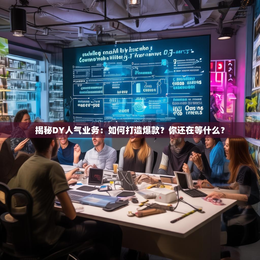 揭秘DY人气业务:如何打造爆款?你还在等什么?