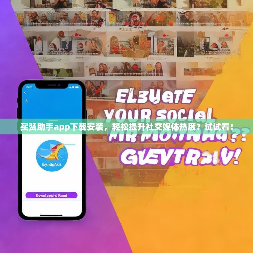 买赞助手app下载安装,轻松提升社交媒体热度?试试看!
