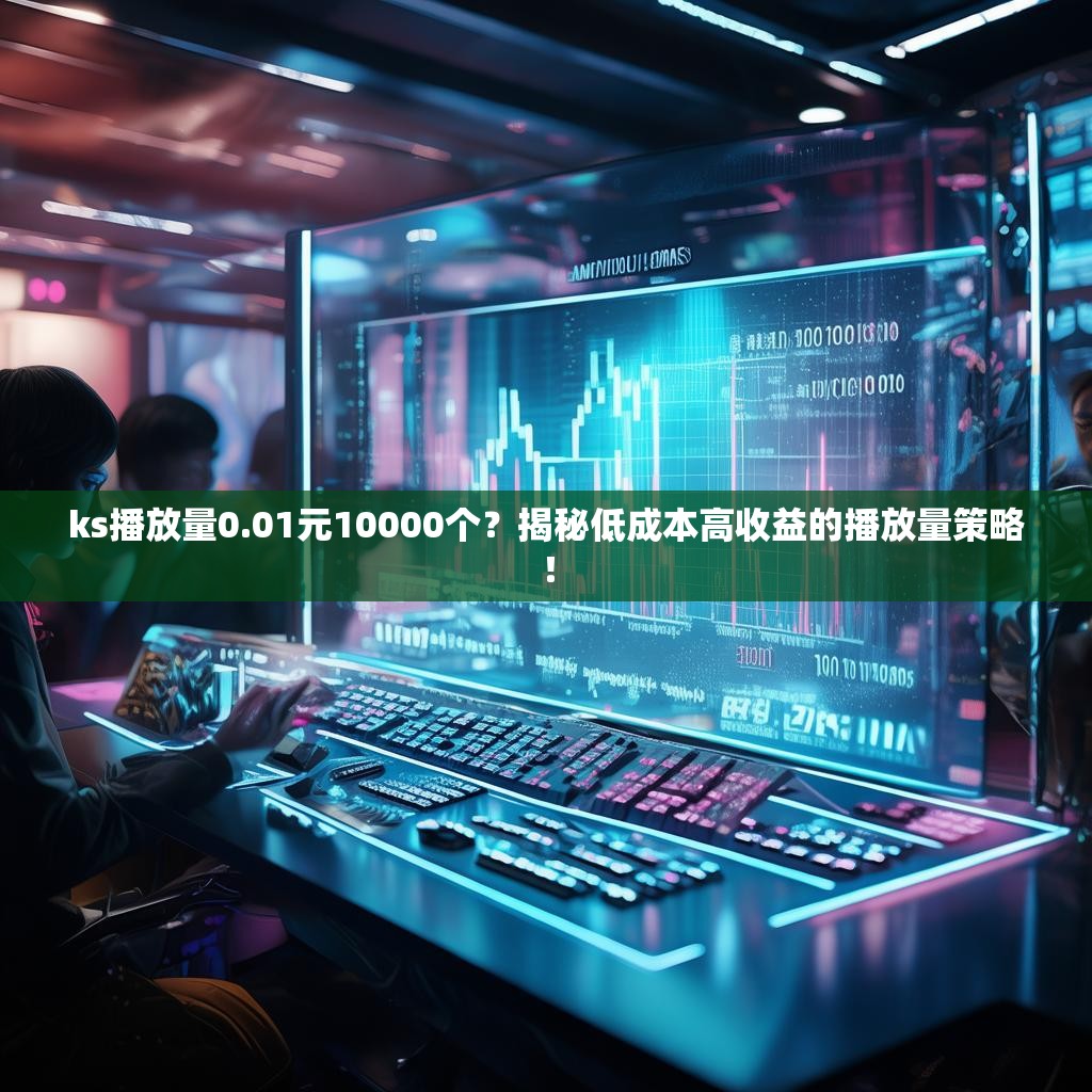 ks播放量0.01元10000个？揭秘低成本高收益的播放量策略！