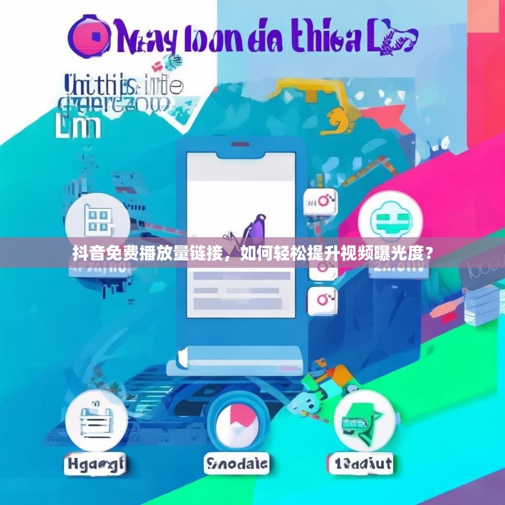 抖音免费播放量链接，如何轻松提升视频曝光度？