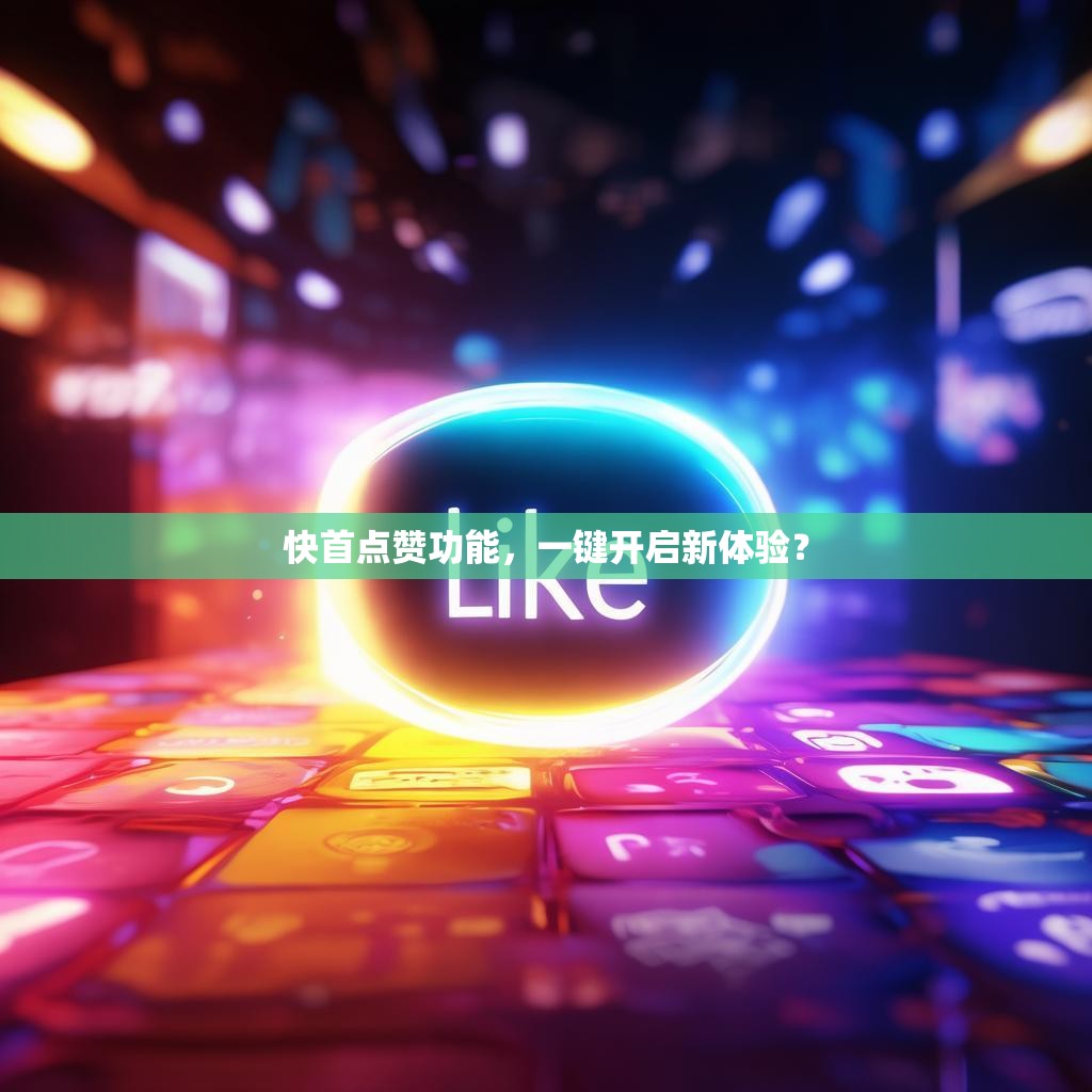 快首点赞功能,一键开启新体验?
