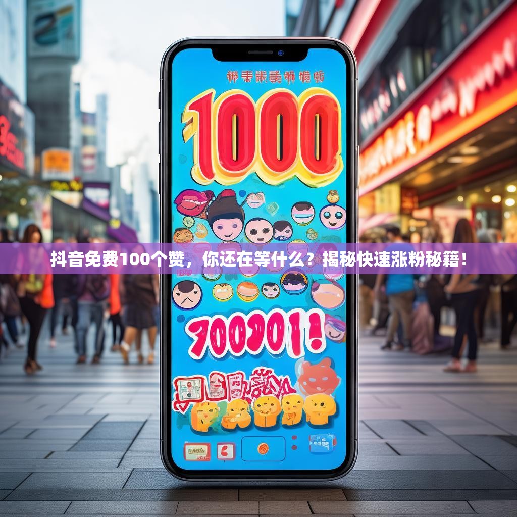 抖音免费100个赞，你还在等什么？揭秘快速涨粉秘籍！