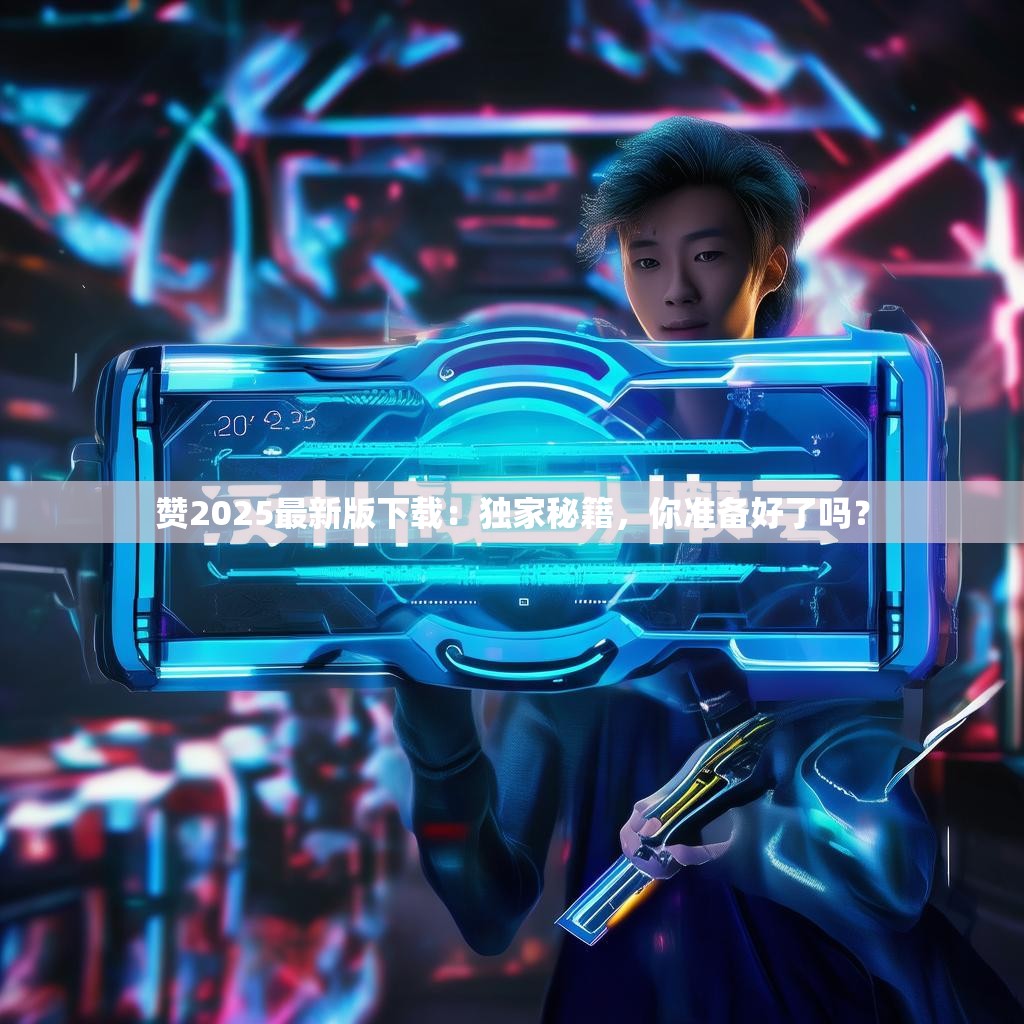 赞2025最新版下载：独家秘籍，你准备好了吗？
