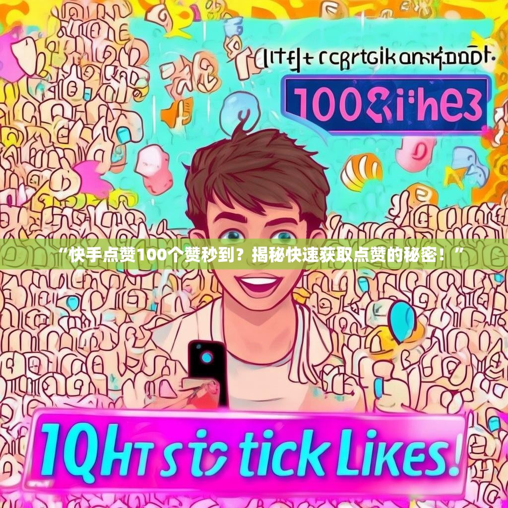 “快手点赞100个赞秒到？揭秘快速获取点赞的秘密！”