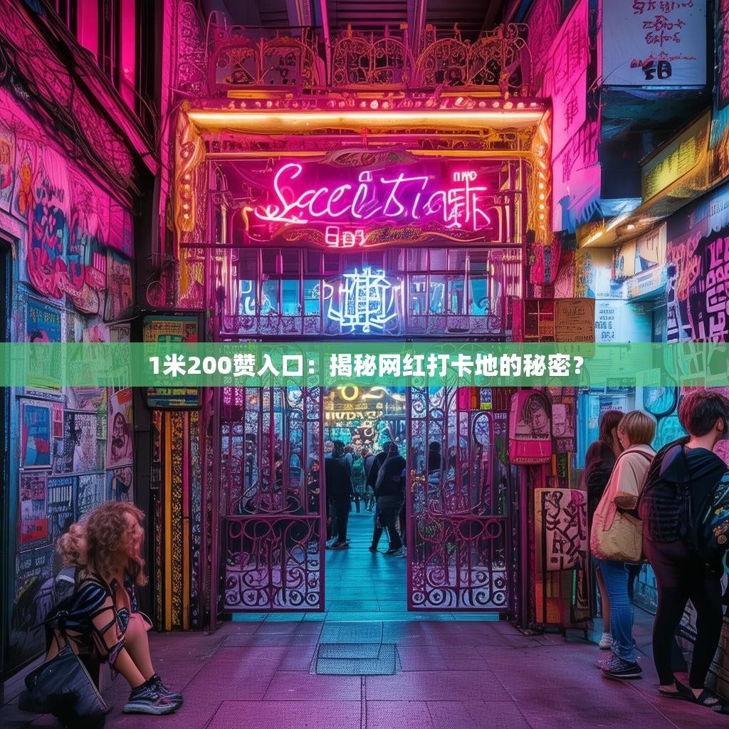 1米200赞入口：揭秘网红打卡地的秘密？