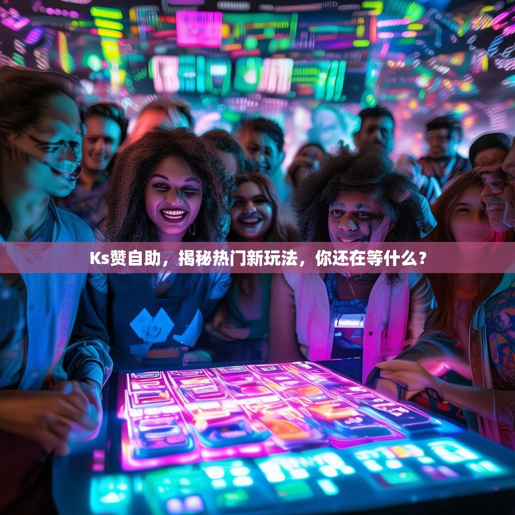 Ks赞自助，揭秘热门新玩法，你还在等什么？