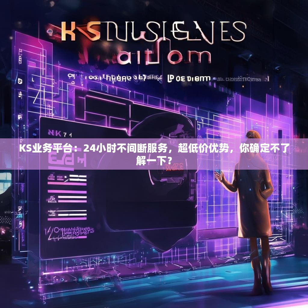 KS业务平台：24小时不间断服务，超低价优势，你确定不了解一下？