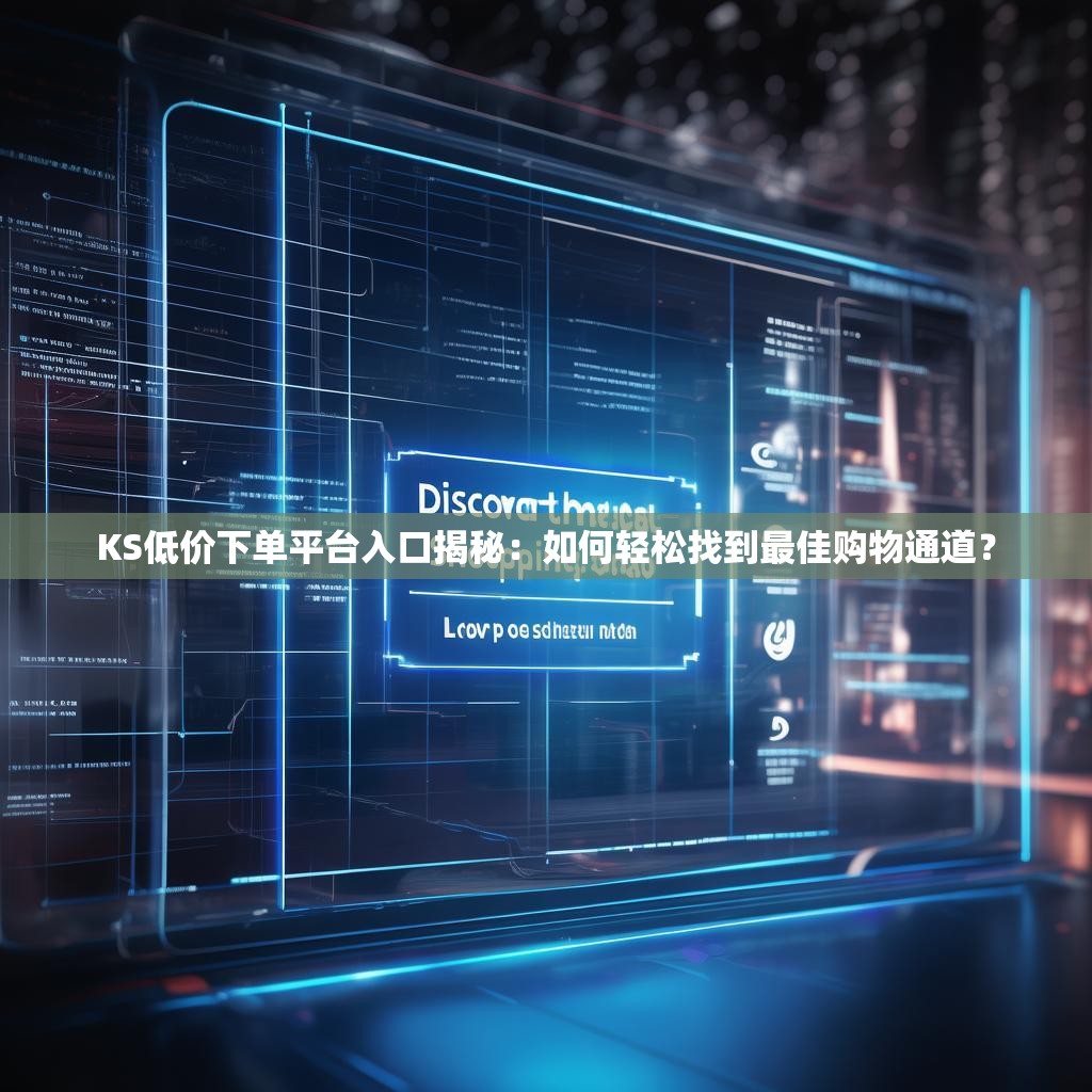 KS低价下单平台入口揭秘：如何轻松找到最佳购物通道？