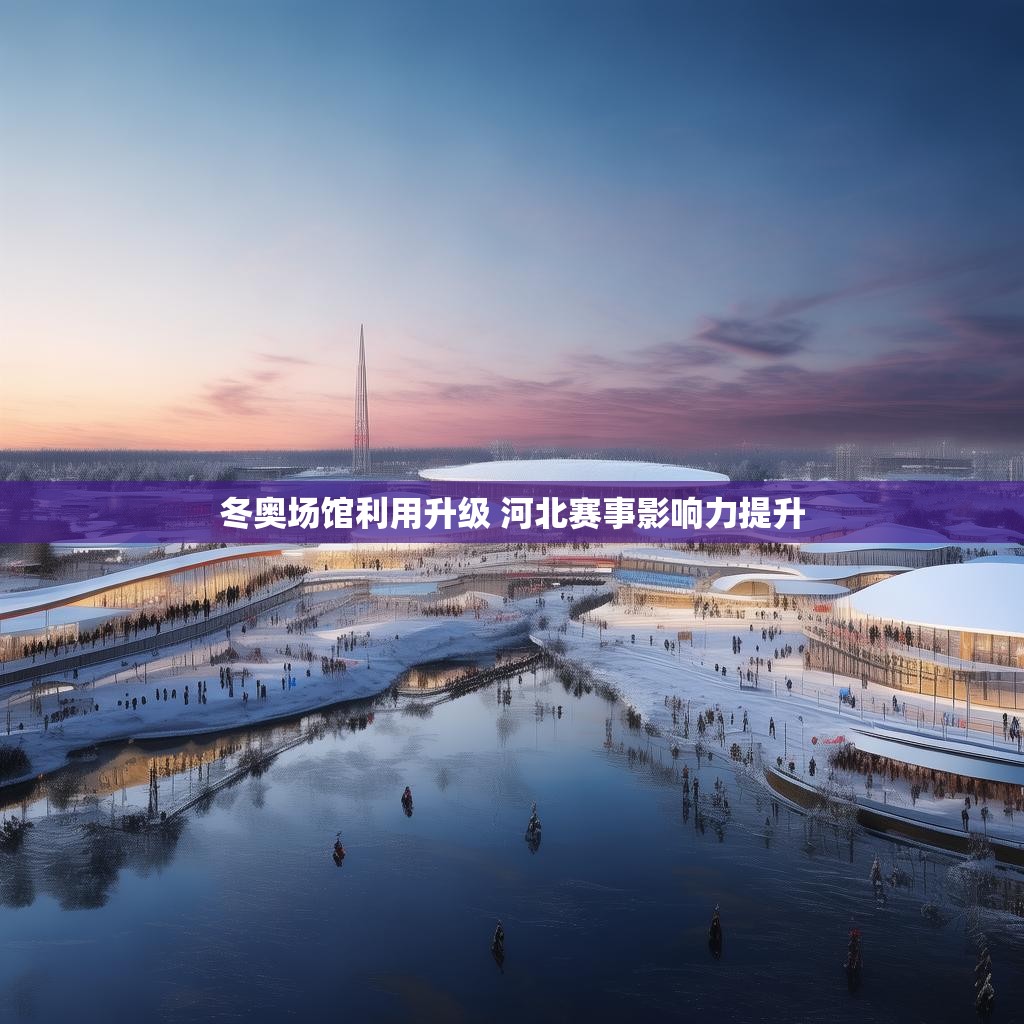 冬奥场馆利用升级 河北赛事影响力提升