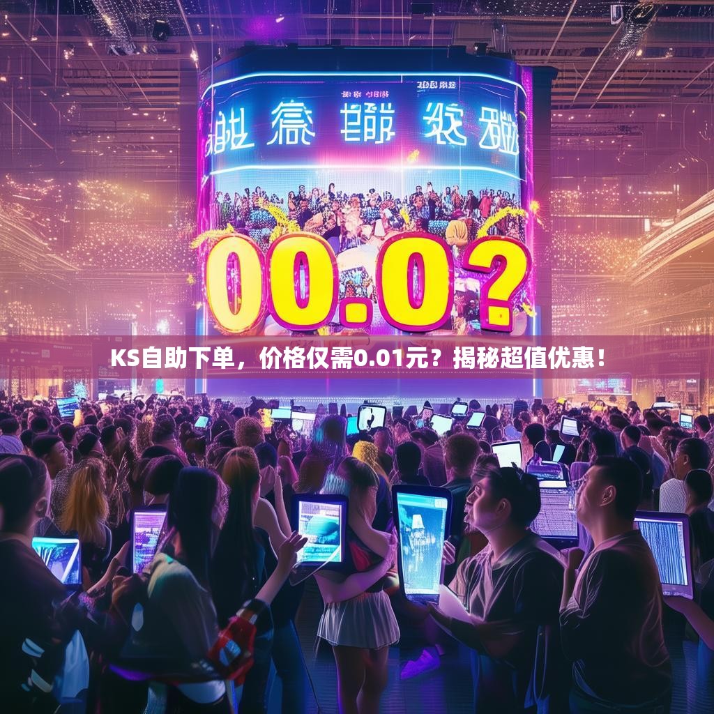 KS自助下单,价格仅需0.01元?揭秘超值优惠!