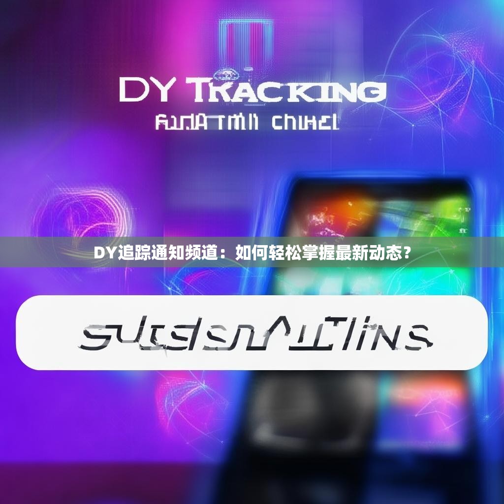 DY追踪通知频道:如何轻松掌握最新动态?