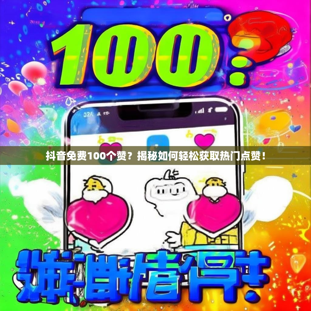 抖音免费100个赞？揭秘如何轻松获取热门点赞！